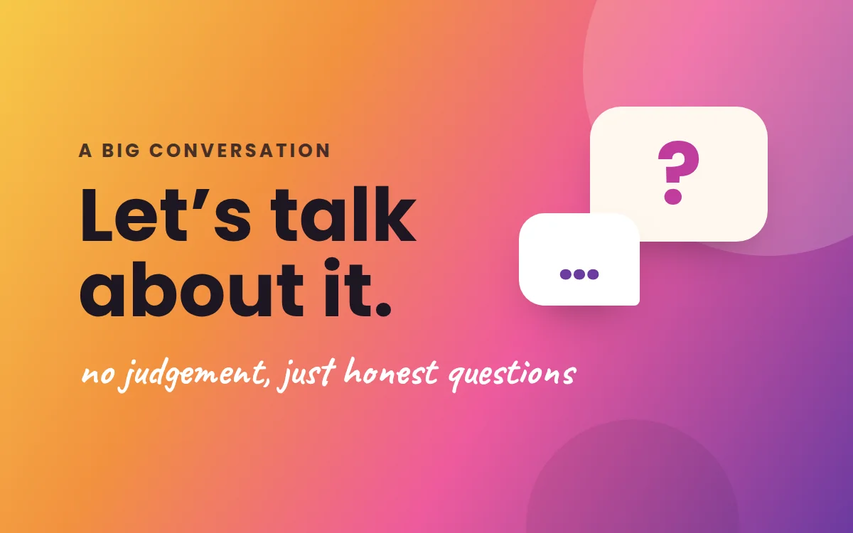 Let’s talk about it: no judgement, just honest questions